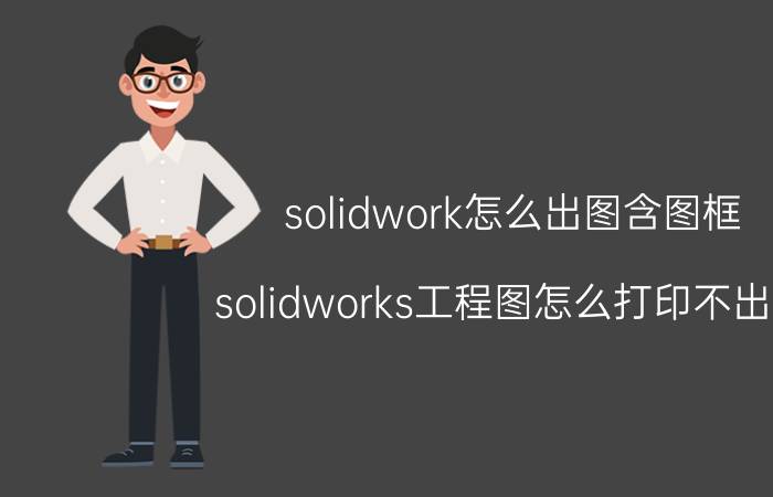 solidwork怎么出图含图框 solidworks工程图怎么打印不出来？